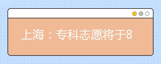 上海：专科志愿将于8月3日—4日填报