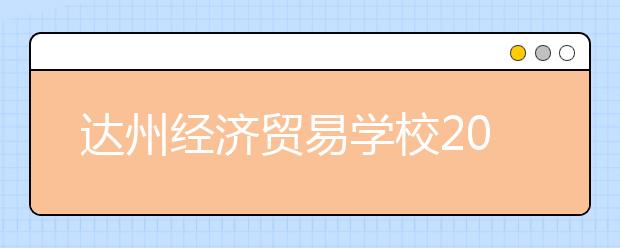 達(dá)州經(jīng)濟(jì)貿(mào)易學(xué)校2020招生簡章計劃|報名條件、招生對象