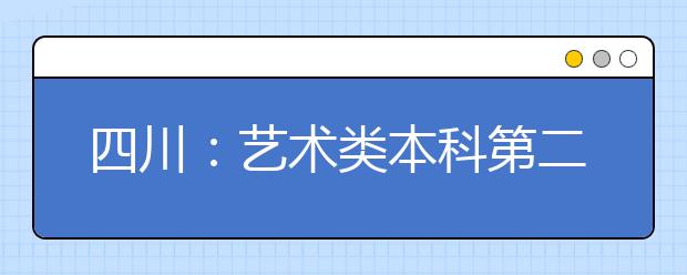 四川：艺术类本科第二批录取未完成计划征集志愿29日19:00截止