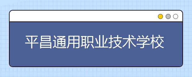 平昌通用职业技术学校2020招生简章|招生计划与报名条件