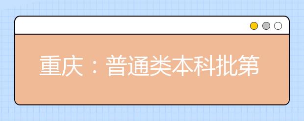 重庆：普通类本科批第一次征集志愿28日15：00开始！
