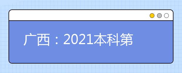 广西：2021本科第二批征集、艺术本科第二批第四次征集志愿
