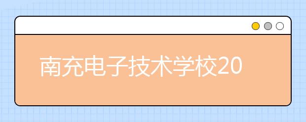 南充电子技术学校2020年招生简章政策|报名条件招生对象