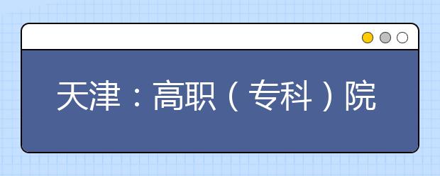 天津：高职（专科）院校志愿填报详解