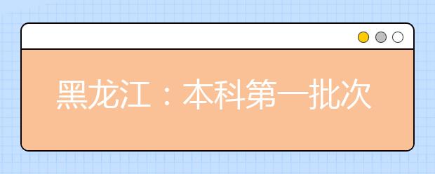 黑龙江：本科第一批次录取院校B段网上征集志愿预通知