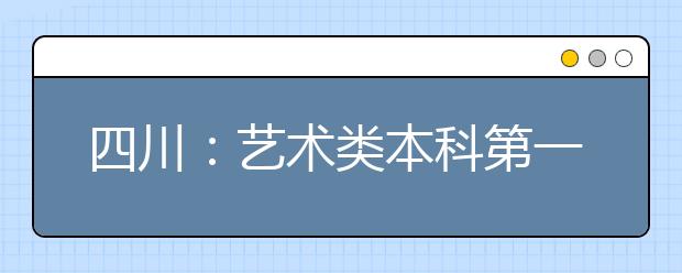 四川：艺术类本科第一批、体育类本科批第二次征集志愿27日11:00截止