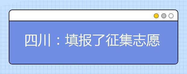 四川：填报了征集志愿没录，为何学校却又再征集