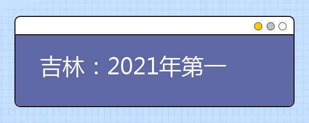 吉林：2021年第一批A段艺术类征集志愿（第二轮）考生须知