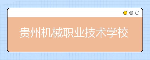 貴州機(jī)械職業(yè)技術(shù)學(xué)校2020年招生簡(jiǎn)章