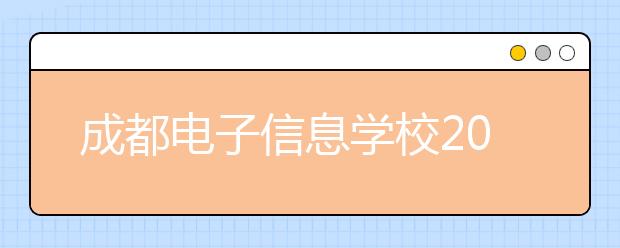 成都电子信息学校2020年招生简章|报名条件、招生对象