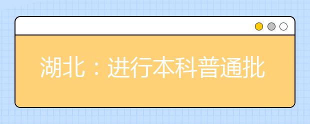 湖北：进行本科普通批和艺术本科B投档