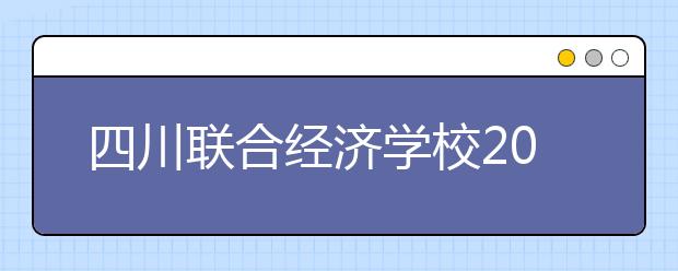 四川聯(lián)合經(jīng)濟學校2020年招生簡章|對象以及報名條件