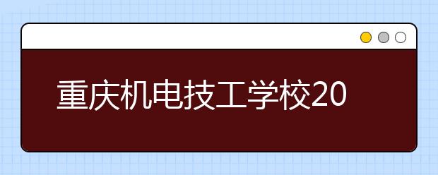 重慶機(jī)電技工學(xué)校2020年招生簡(jiǎn)章