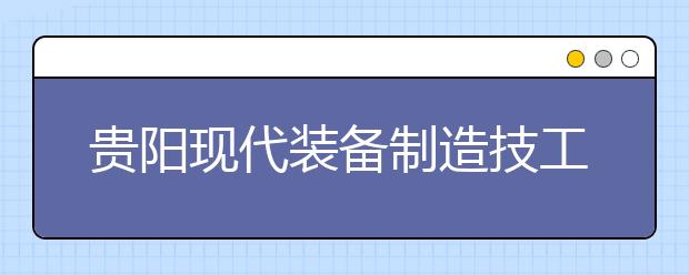 <a target="_blank" href="/academy/detail/16371.html" title="貴陽現(xiàn)代裝備制造技工學校">貴陽現(xiàn)代裝備制造技工學校</a>2020年招生簡章