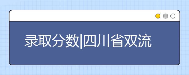 录取分数|四川省双流建设职业技术学校录取分数线