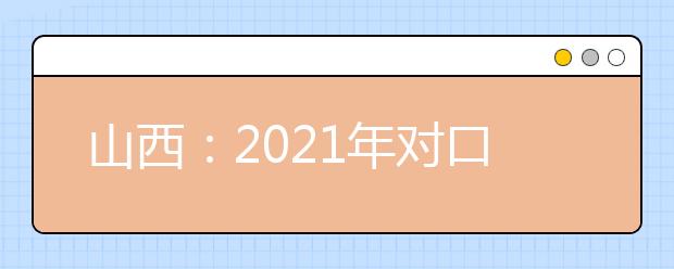 山西：2021年对口升学第一批本科院校征集志愿公告（一）投档最低分