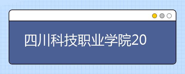 四川科技職業(yè)學(xué)院2019年招生章程