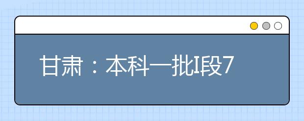 甘肃：本科一批I段7月18日开始录取工作