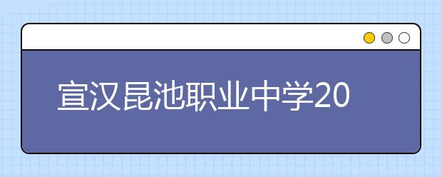 宣漢昆池職業(yè)中學(xué)2019年招生簡(jiǎn)章