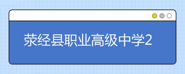 滎經(jīng)縣職業(yè)高級(jí)中學(xué)2019年招生簡(jiǎn)章