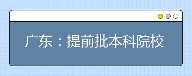 广东：提前批本科院校16日8:00开始征集志愿