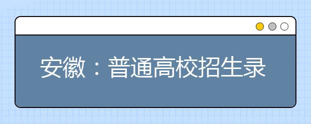 安徽：普通高校招生錄取提前批本科生源質(zhì)量良好