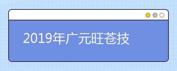 2019年廣元旺蒼技工學(xué)校招生簡(jiǎn)章