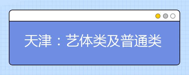 天津：艺体类及普通类提前本科批次是怎样录取的？