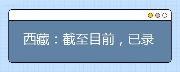 西藏：截至目前，已录取383人