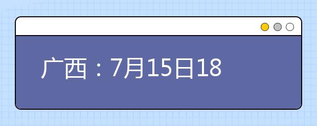 廣西：7月15日18:30至16日9:00，我區(qū)將進(jìn)行2021年普通高校招生藝本二批第一次征集志愿