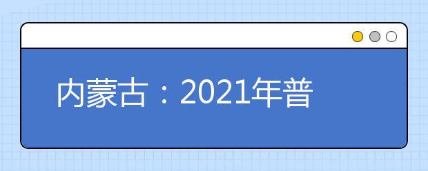 內蒙古：2021年普通高校招生網上填報志愿公告（第10號）