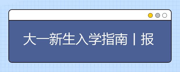 大一新生入学指南丨报道要带什么证件？有什么流程？