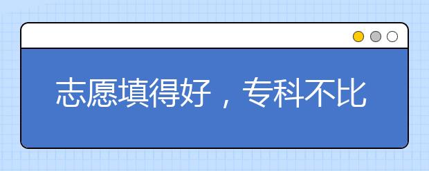 志愿填得好，专科不比本科差！