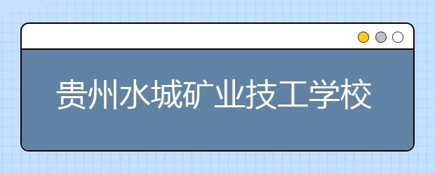 貴州水城礦業(yè)技工學校2019年招生錄取分數(shù)線