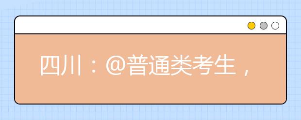 四川：@普通类考生，投档录取时间安排已出！