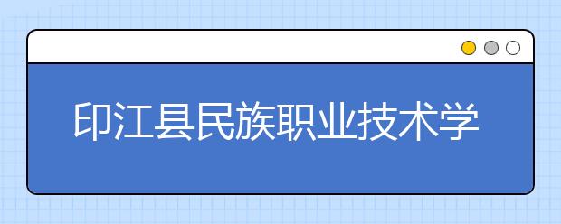 印江县民族职业技术学校2019年招生录取分数线