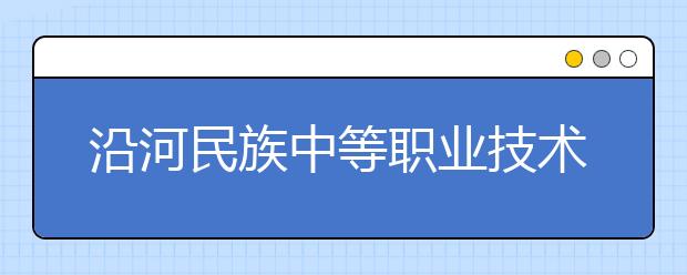 沿河民族中等職業(yè)技術(shù)學(xué)校2019年招生錄取分?jǐn)?shù)線