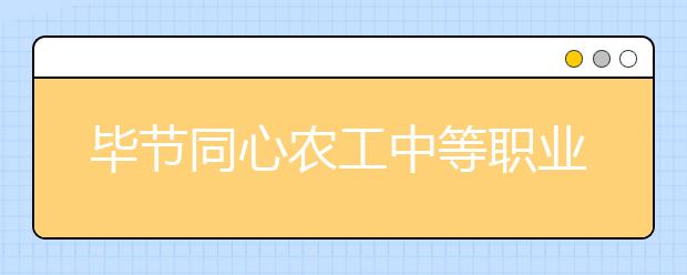 毕节同心农工中等职业技术学校2019年招生录取分数线