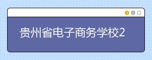 贵州省电子商务学校2019年招生录取分数线