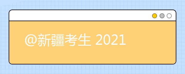 @新疆考生 2021年高考志愿填報(bào)指導(dǎo)（四）