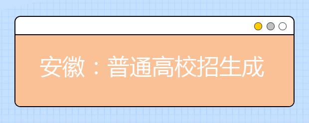 安徽：普通高校招生成績和錄取證明調(diào)整為網(wǎng)上辦理