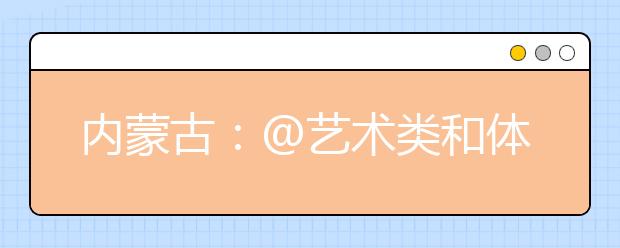 内蒙古：@艺术类和体育类考生，明日网报本科提前A录取院校