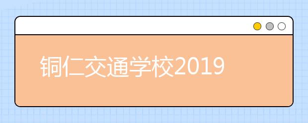 铜仁交通学校2019年招生录取分数线