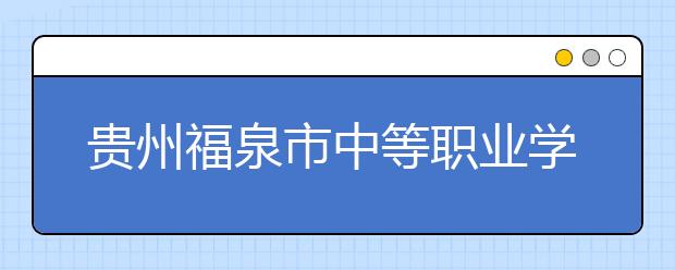 貴州福泉市中等職業(yè)學(xué)校2019年招生錄取分?jǐn)?shù)線