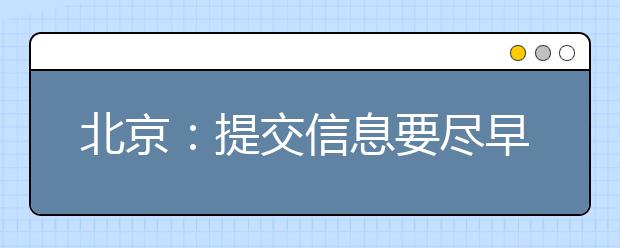 北京：提交信息要盡早 高考本科志愿填報(bào)明日17時(shí)截止