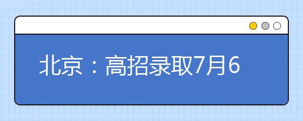 北京：高招录取7月6日启动