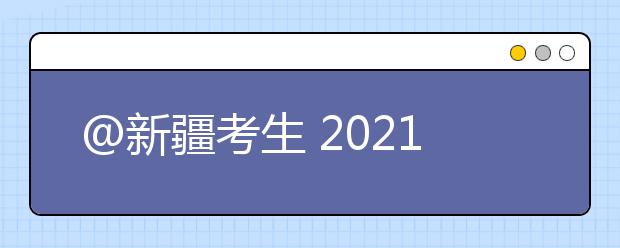 @新疆考生 2021年高考志愿填报指导（二）