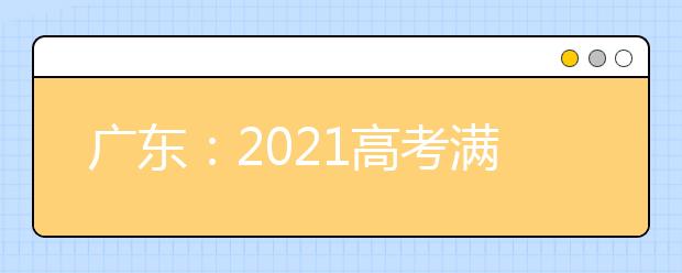 广东：2021高考满分多少分
