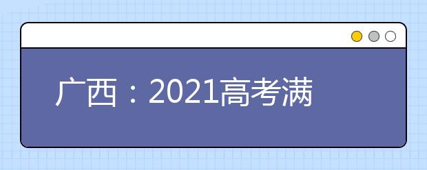广西：2021高考满分多少分