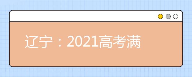 辽宁：2021高考满分多少分